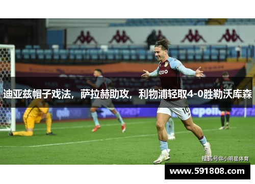 迪亚兹帽子戏法，萨拉赫助攻，利物浦轻取4-0胜勒沃库森