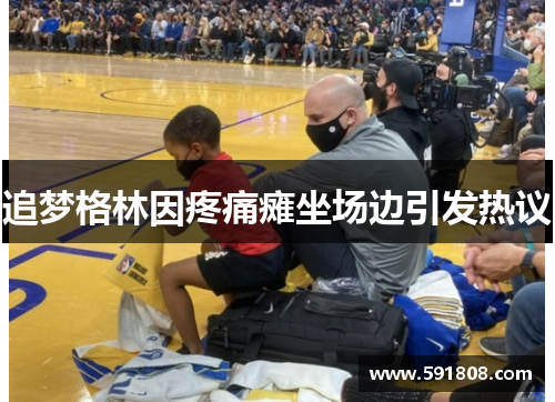 追梦格林因疼痛瘫坐场边引发热议