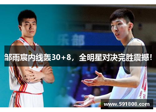 邹雨宸内线轰30+8，全明星对决完胜震撼！